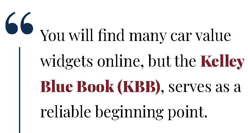 You will find many car value widgets online, but the Kelley Blue Book (KBB), serves as a reliable beginning point