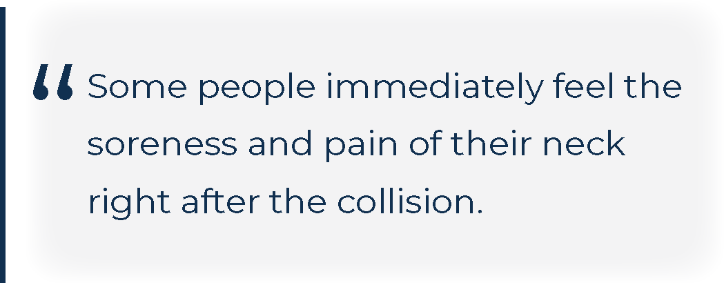 Some people immediately feel the soreness and pain of their neck right after the collision